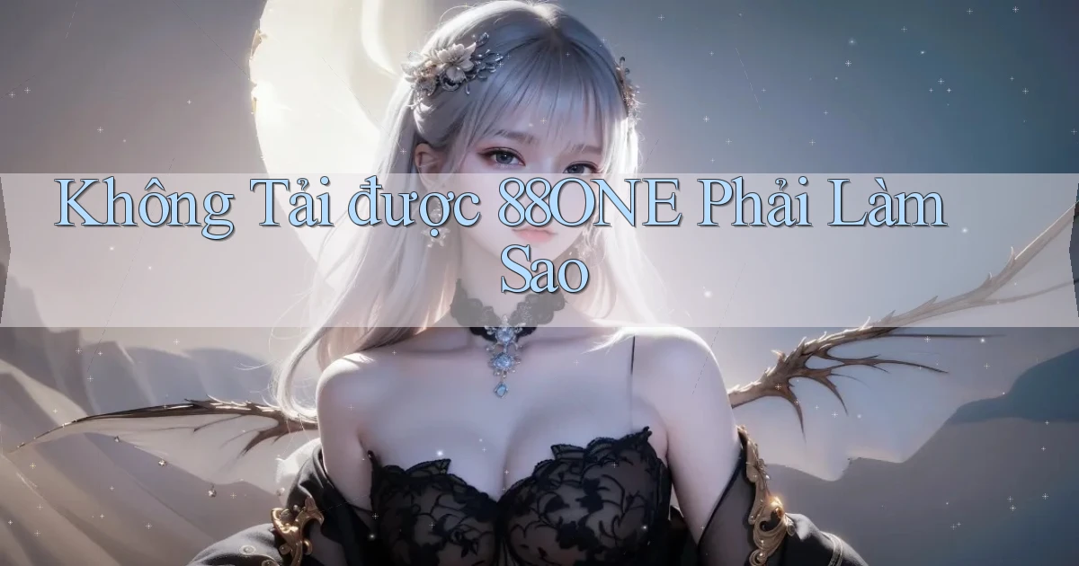 không tải được 88one phải làm sao