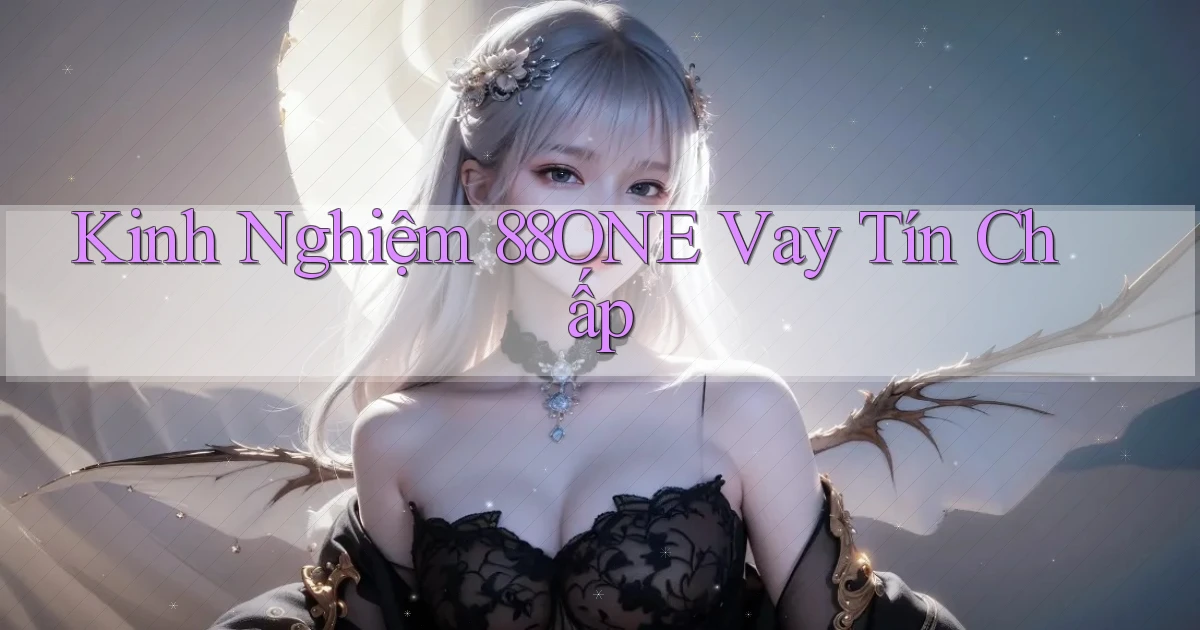 kinh nghiệm 88one vay tín chấp
