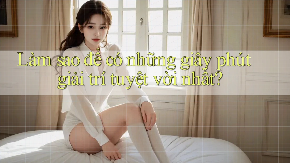 Làm sao để có những giây phút giải trí tuyệt vời nhất?