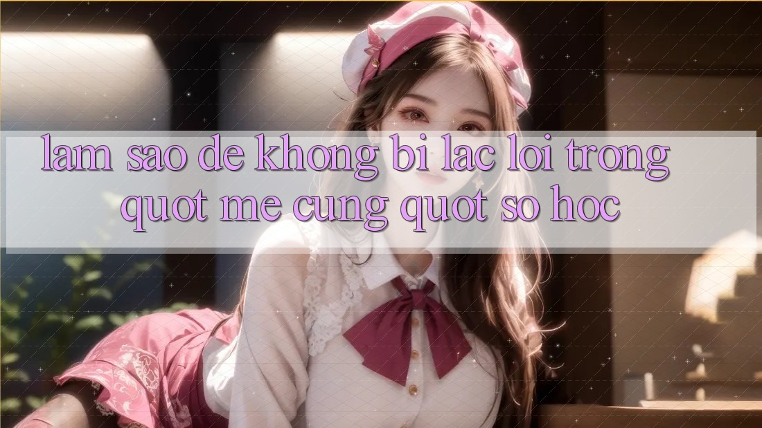 Làm sao để không bị lạc lối trong " mê cung" số học?