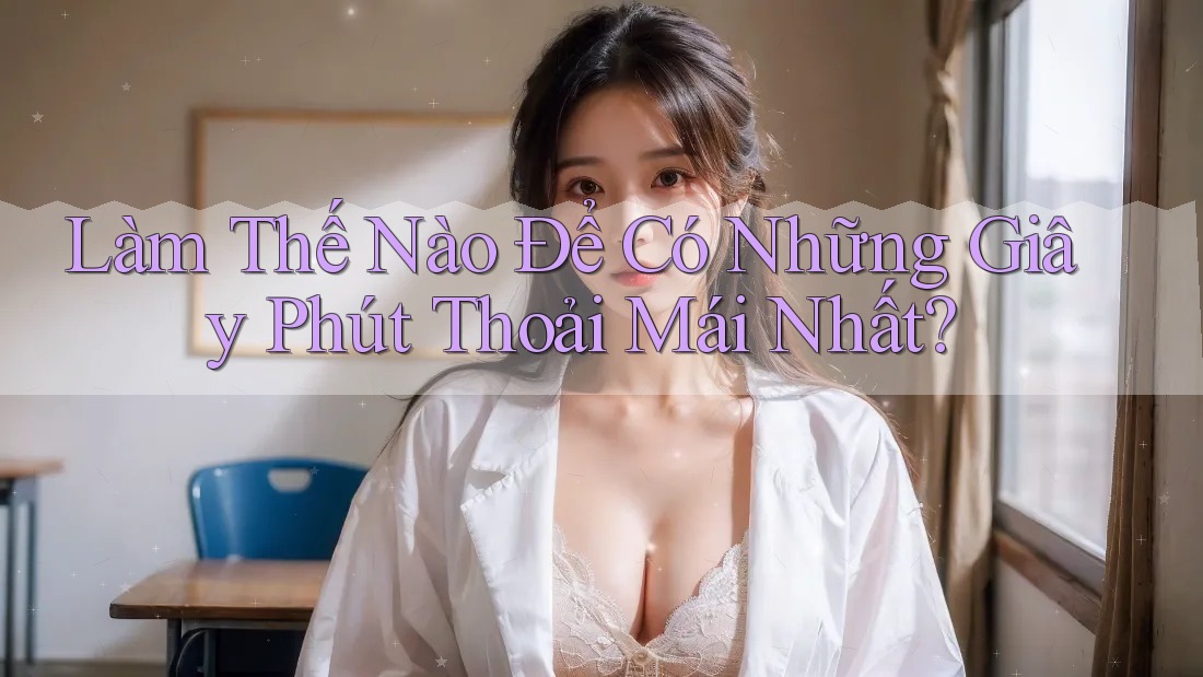 Làm Thế Nào Để Có Những Giây Phút Thoải Mái Nhất?