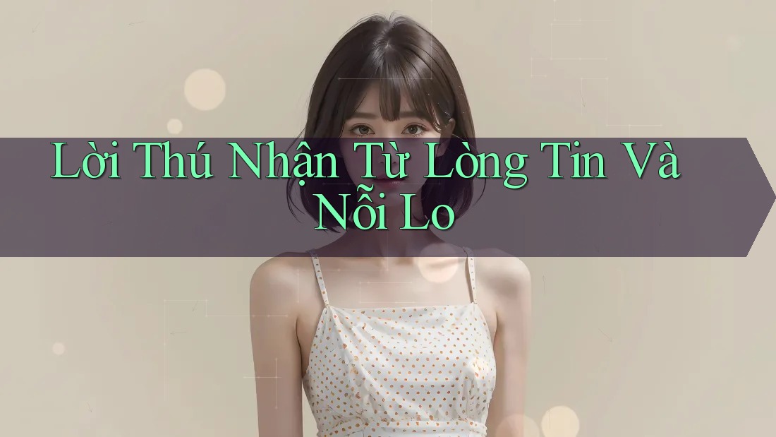 Lời Thú Nhận Từ Lòng Tin Và Nỗi Lo Lời Thú Nhận Từ Lòng Tin Và Nỗi Lo