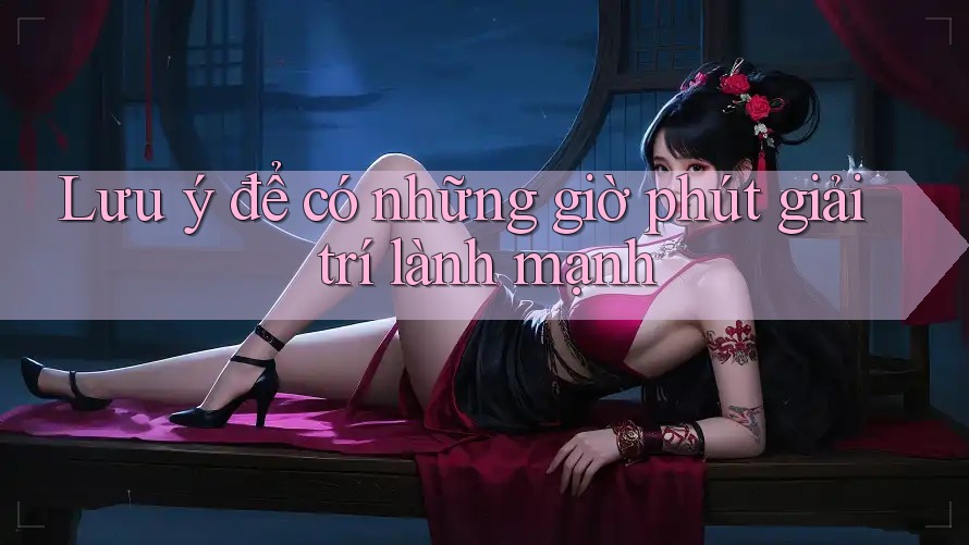 Lưu ý để có những giờ phút giải trí lành mạnh