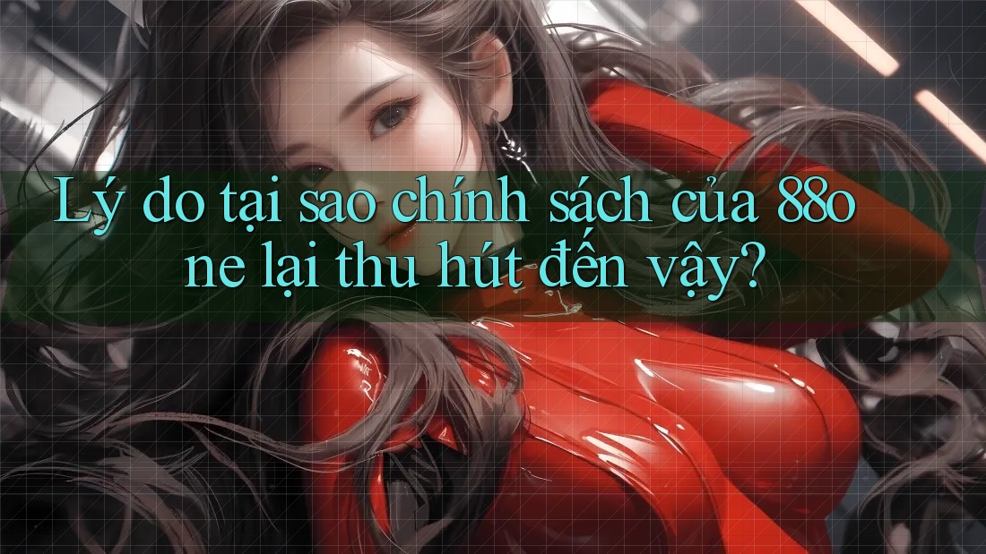 Lý do tại sao chính sách của 88one lại thu hút đến vậy?