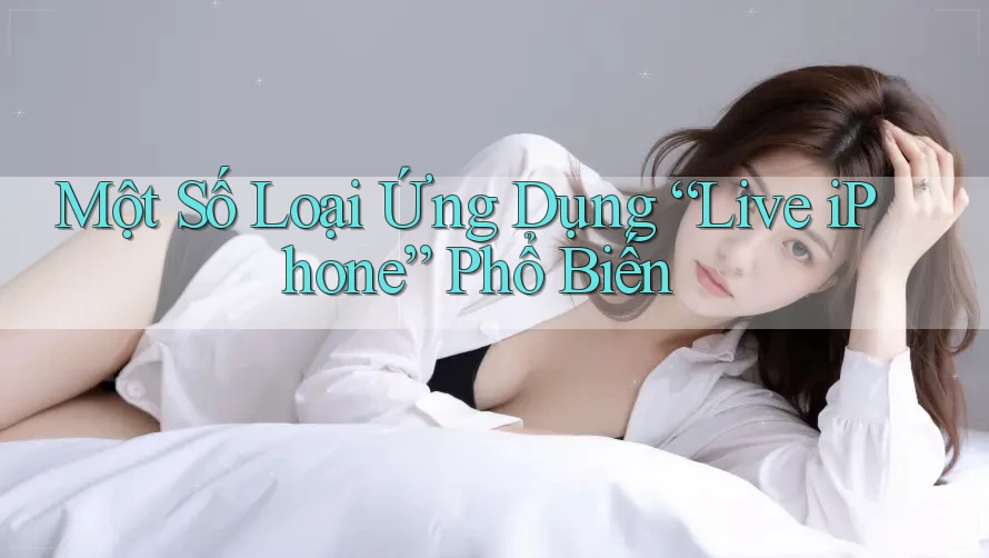 Một Số Loại Ứng Dụng “Live iPhone” Phổ Biến