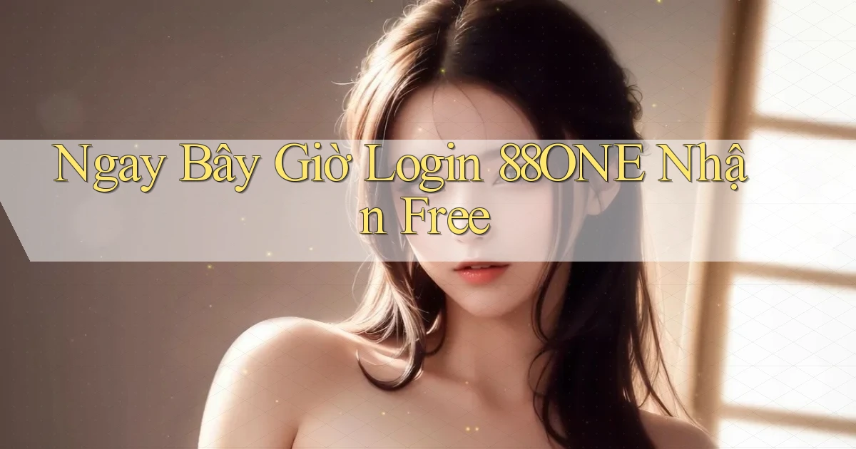 ngay bây giờ login 88one nhận free