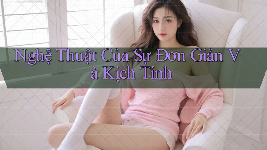 Nghệ Thuật Của Sự Đơn Giản Và Kịch Tính