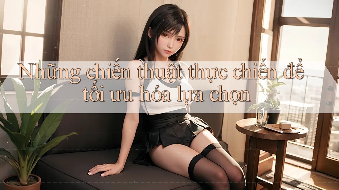 Những chiến thuật thực chiến để tối ưu hóa lựa chọn