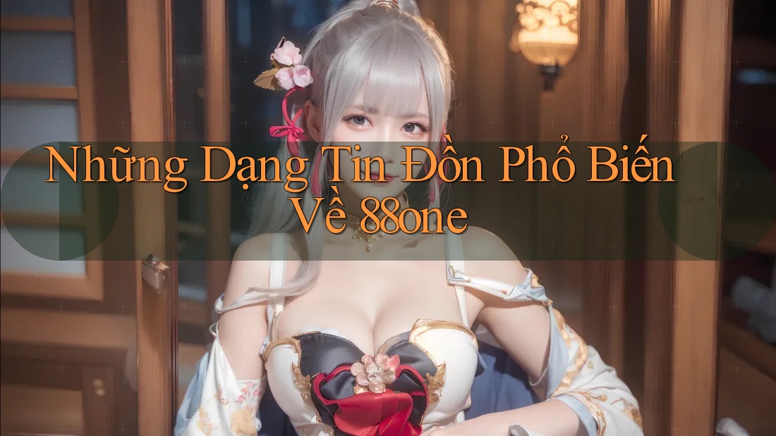 Những Dạng Tin Đồn Phổ Biến Về 88one