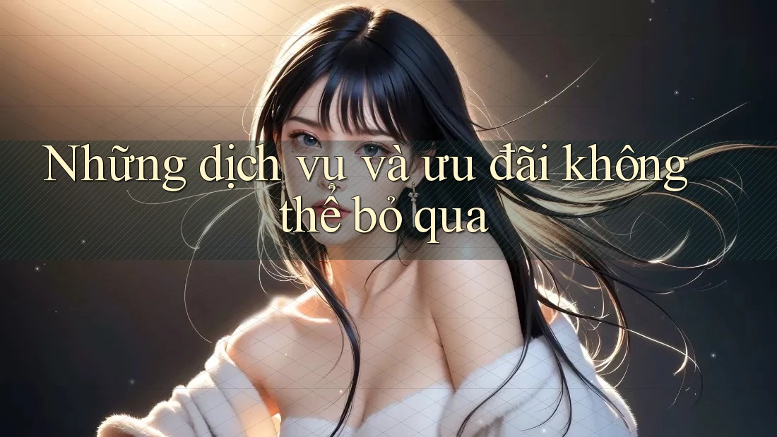 Những dịch vụ và ưu đãi không thể bỏ qua