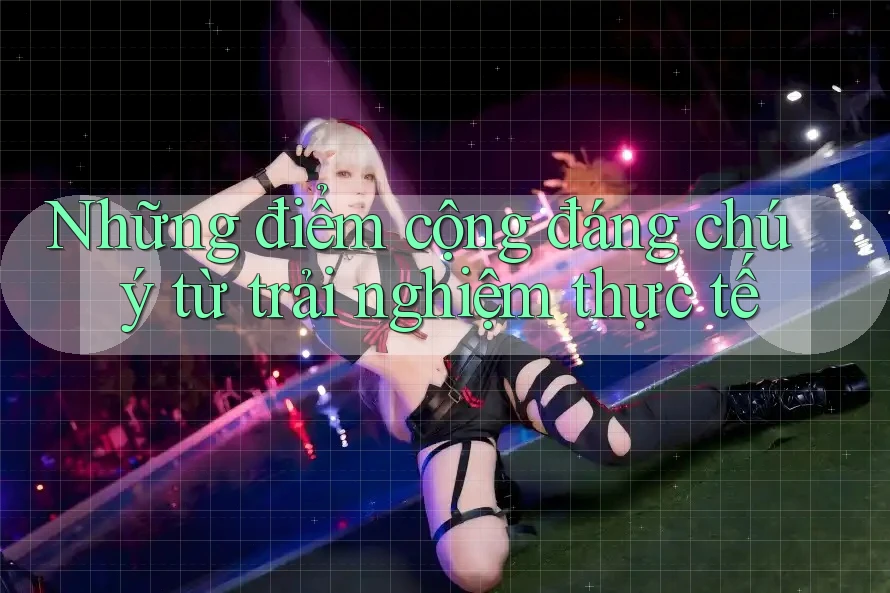 Những điểm cộng đáng chú ý từ trải nghiệm thực tế