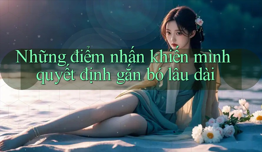 Những điểm nhấn khiến mình quyết định gắn bó lâu dài