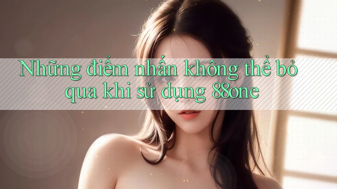 Những điểm nhấn không thể bỏ qua khi sử dụng 88one
