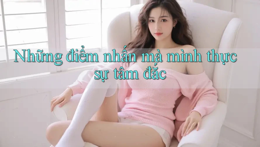 Những điểm nhấn mà mình thực sự tâm đắc