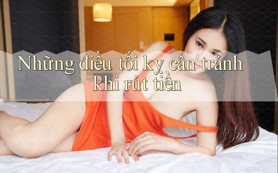 Những điều tối kỵ cần tránh khi rút tiền