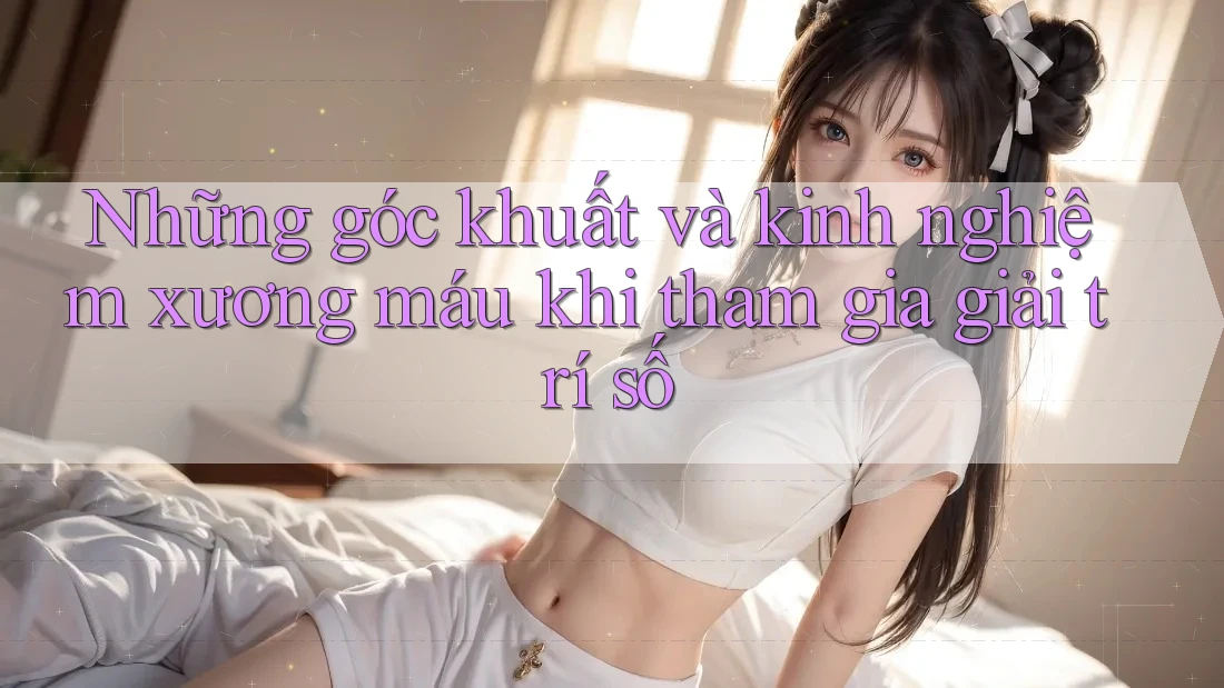 Những góc khuất và kinh nghiệm xương máu khi tham gia giải trí số
