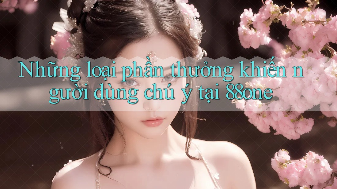 Những loại phần thưởng khiến người dùng chú ý tại 88one