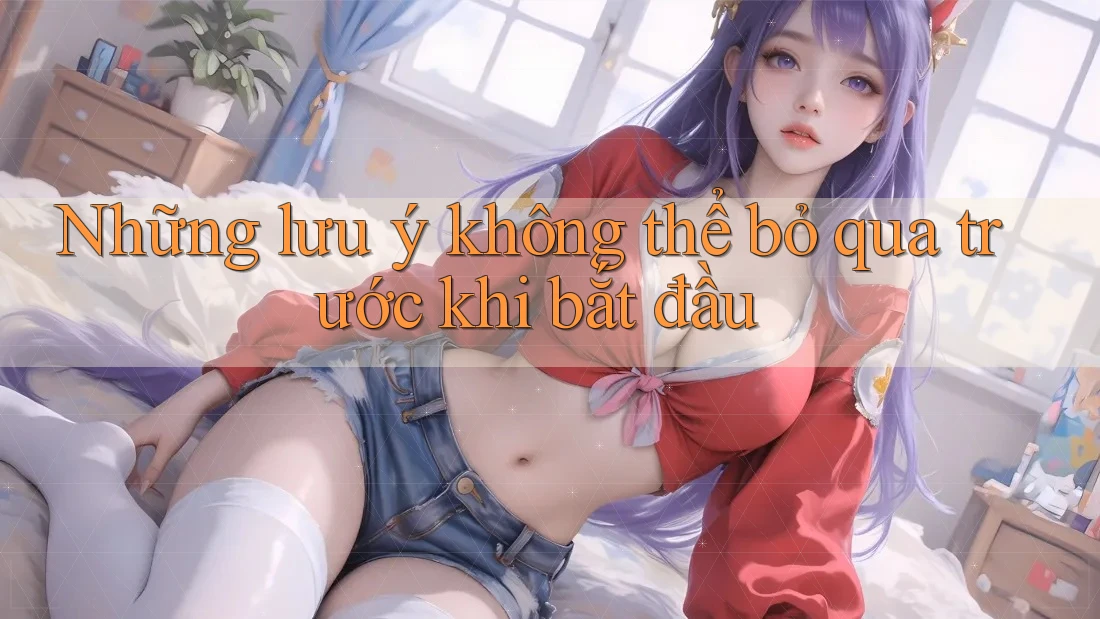 Những lưu ý không thể bỏ qua trước khi bắt đầu