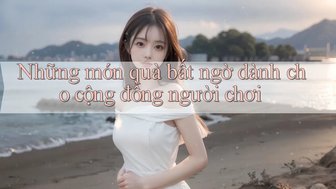 Những món quà bất ngờ dành cho cộng đồng người chơi