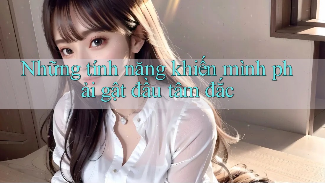 Những tính năng khiến mình phải gật đầu tâm đắc
