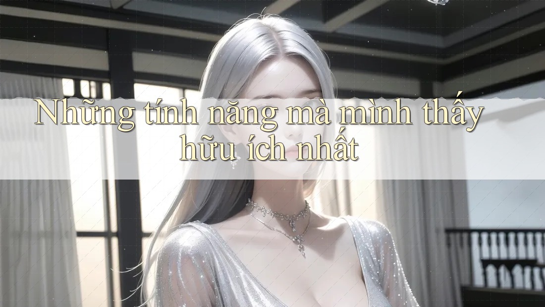 Những tính năng mà mình thấy hữu ích nhất