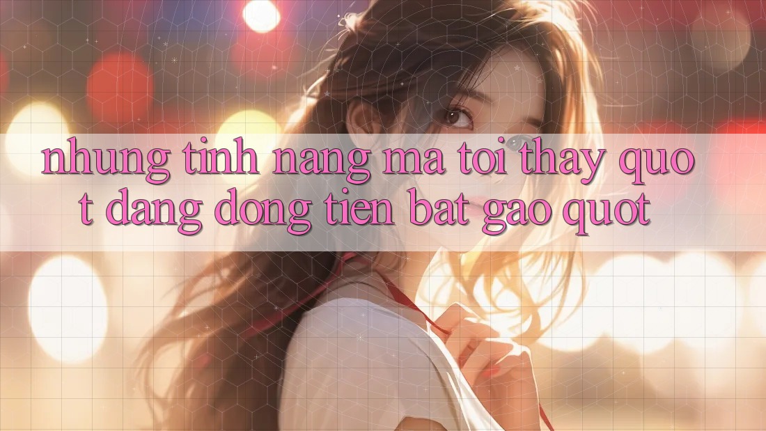Những tính năng mà tôi thấy " đáng đồng tiền bát gạo"