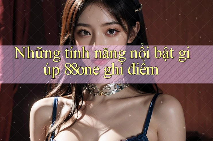 Những tính năng nổi bật giúp 88one ghi điểm