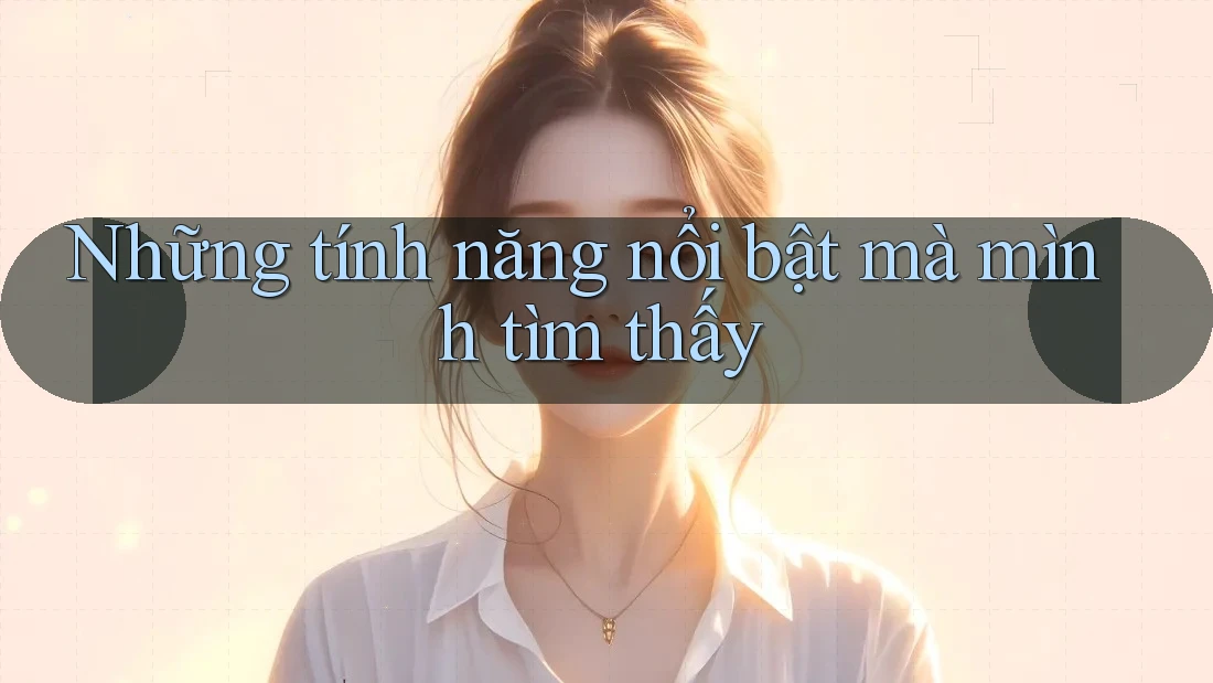Những tính năng nổi bật mà mình tìm thấy