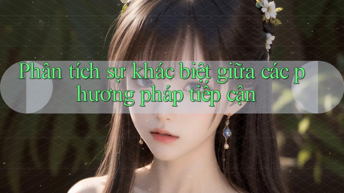 Phân tích sự khác biệt giữa các phương pháp tiếp cận