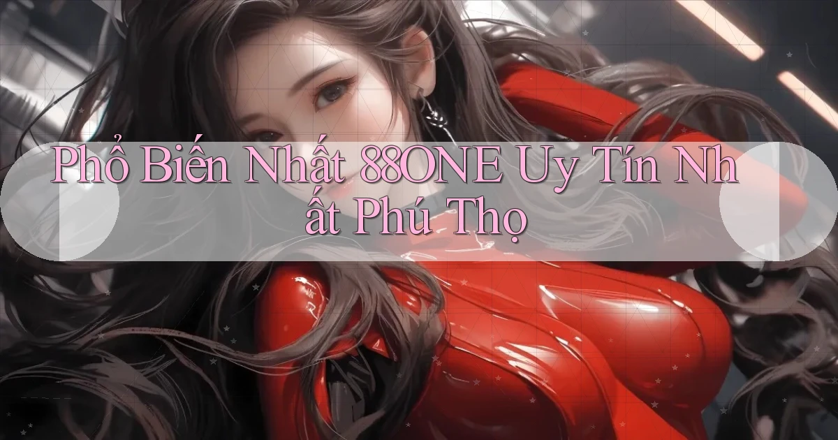 phổ biến nhất 88one uy tín nhất Phú Thọ