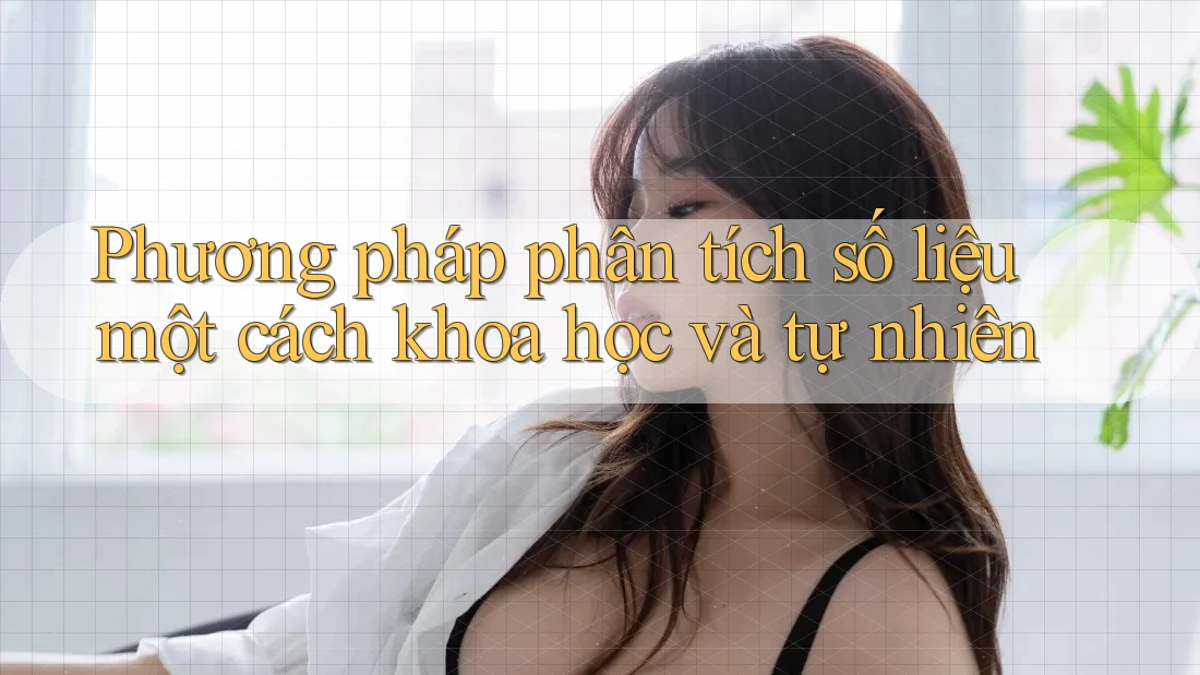 Phương pháp phân tích số liệu một cách khoa học và tự nhiên
