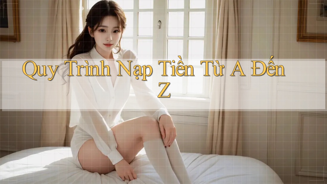 Quy trình nạp tiền từ A đến Z