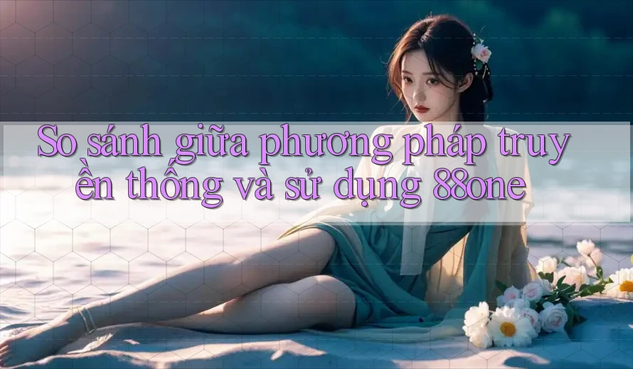So sánh giữa phương pháp truyền thống và sử dụng 88one