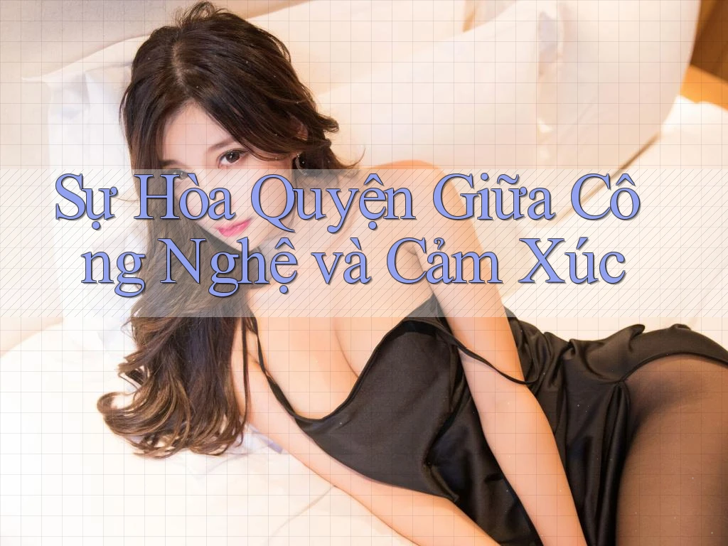Sự Hòa Quyện Giữa Công Nghệ và Cảm Xúc