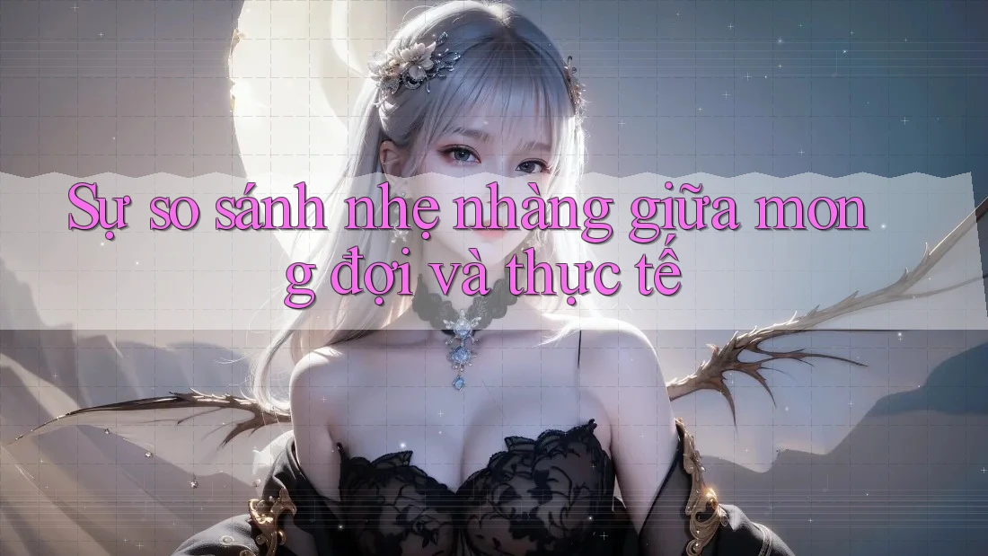 Sự so sánh nhẹ nhàng giữa mong đợi và thực tế