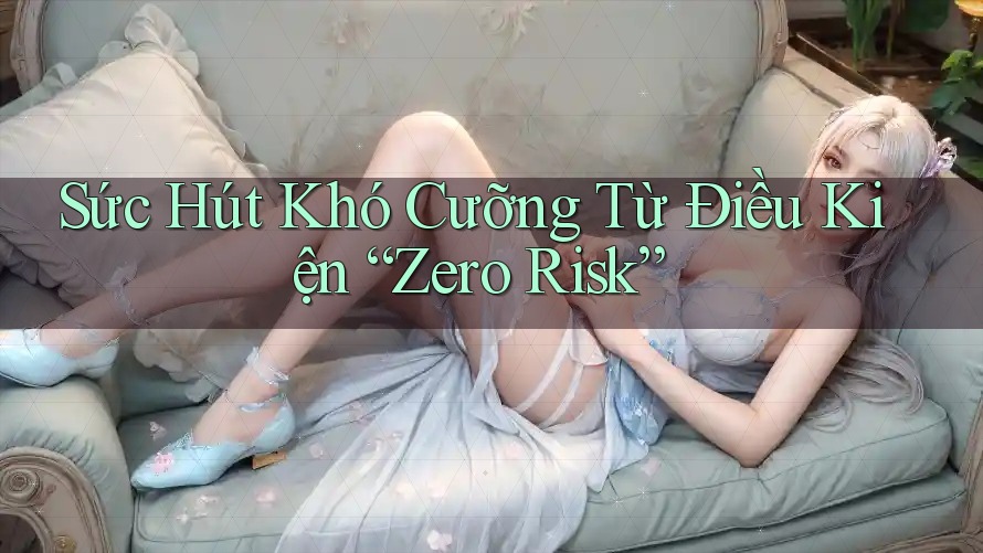 Sức Hút Khó Cưỡng Từ Điều Kiện “Zero Risk”