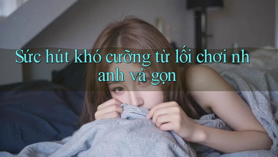 Sức hút khó cưỡng từ lối chơi nhanh và gọn