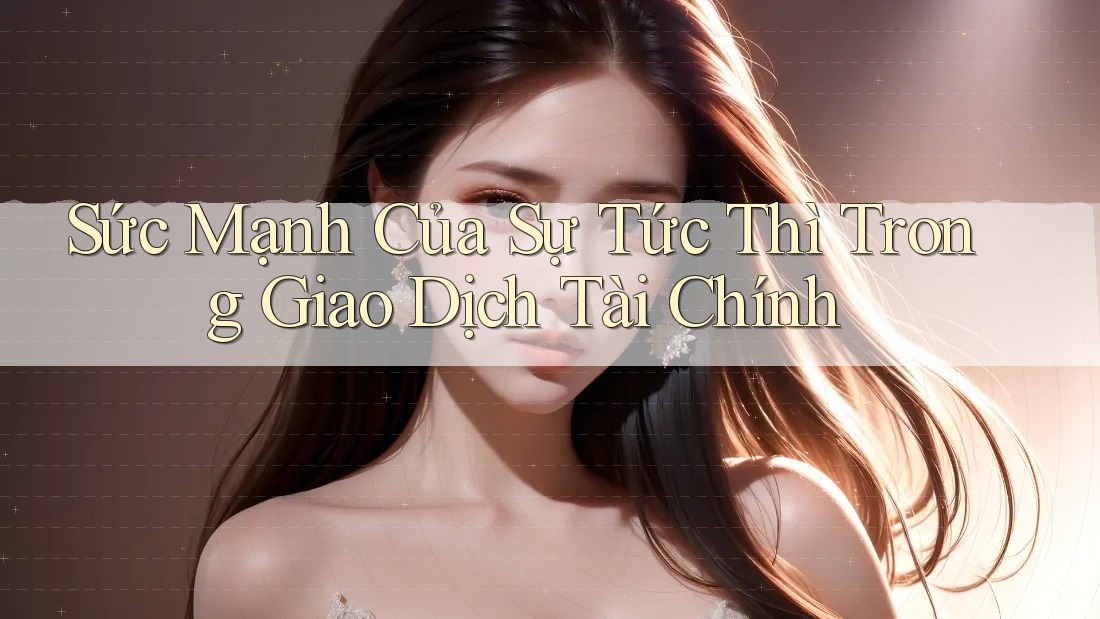 Sức Mạnh Của Sự Tức Thì Trong Giao Dịch Tài Chính