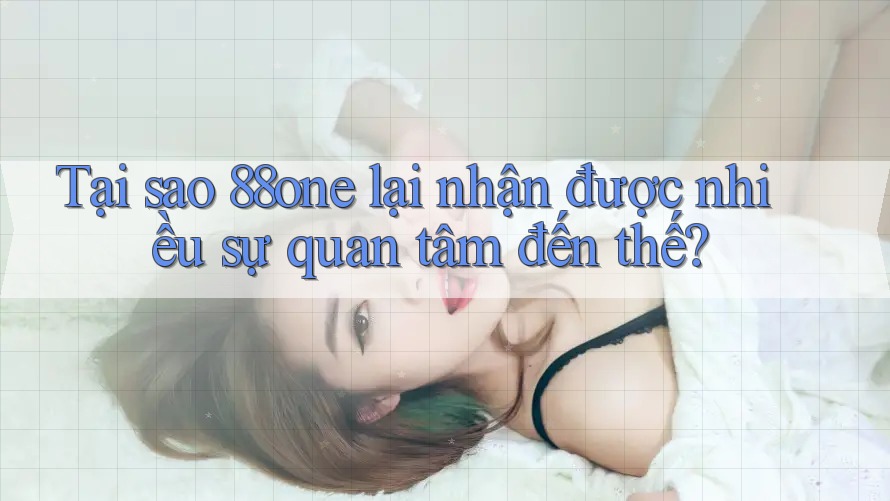 Tại sao 88one lại nhận được nhiều sự quan tâm đến thế?
