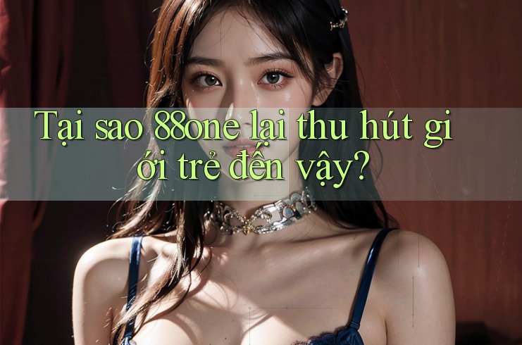 Tại sao 88one lại thu hút giới trẻ đến vậy?