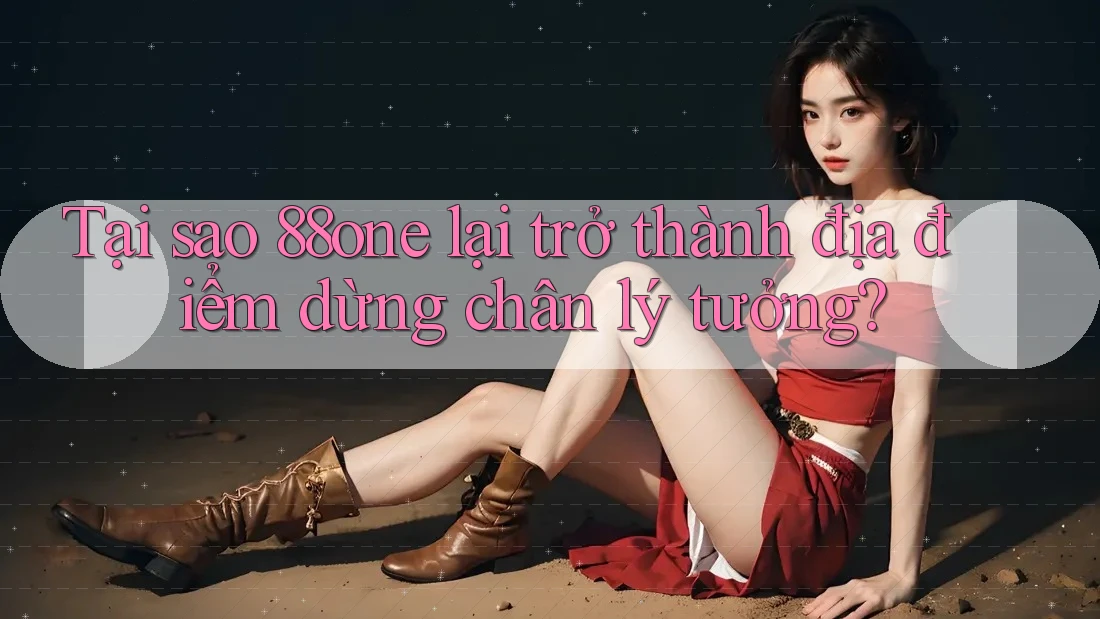 Tại sao 88one lại trở thành địa điểm dừng chân lý tưởng?