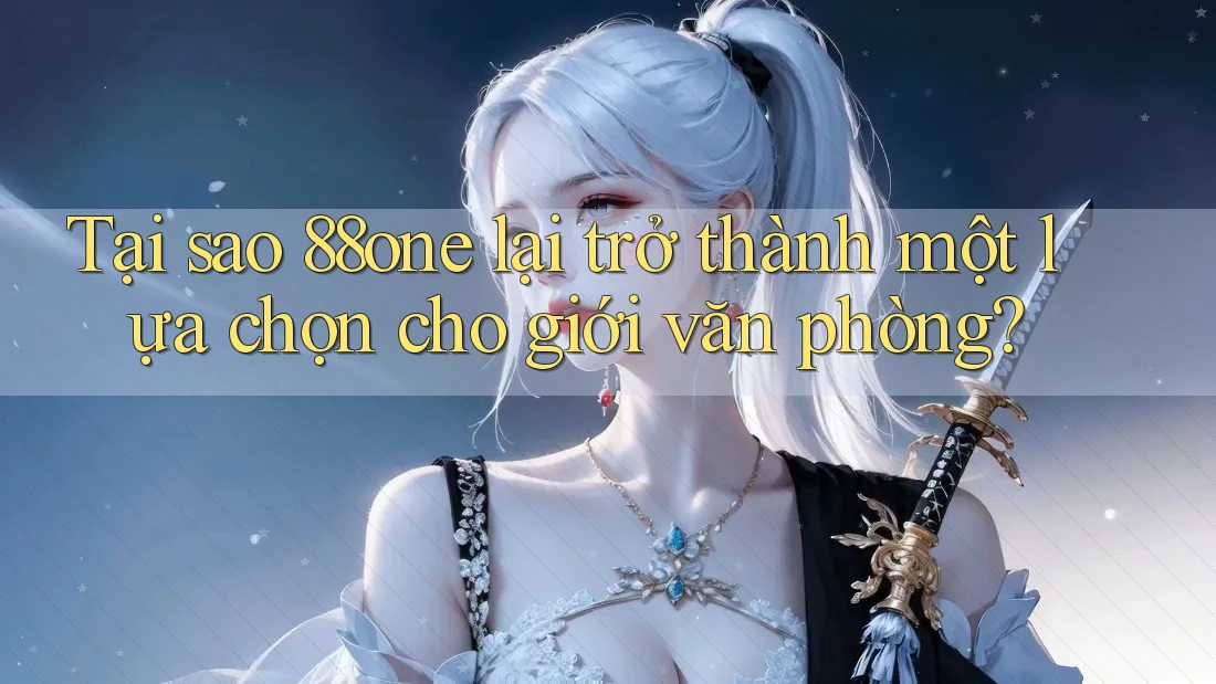Tại sao 88one lại trở thành một lựa chọn cho giới văn phòng?