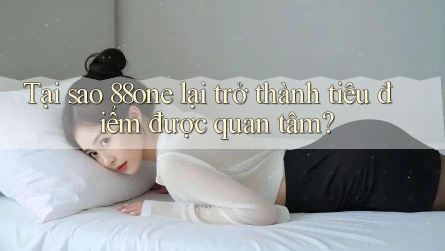 Tại sao 88one lại trở thành tiêu điểm được quan tâm?