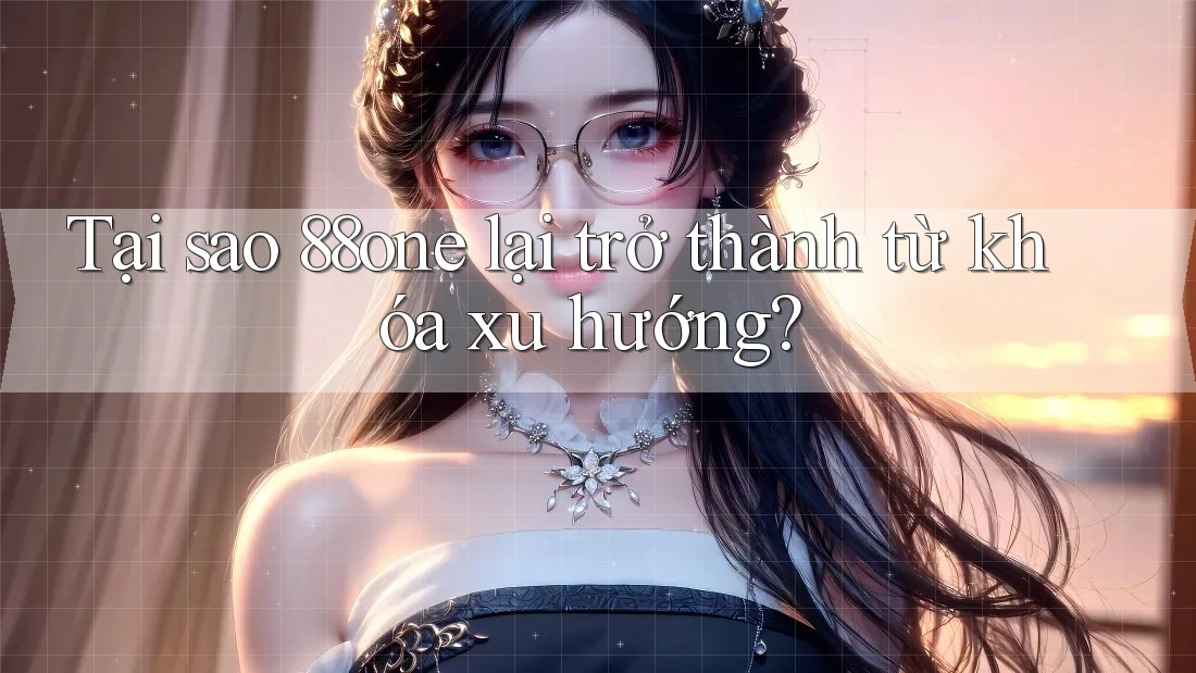 Tại sao 88one lại trở thành từ khóa xu hướng?