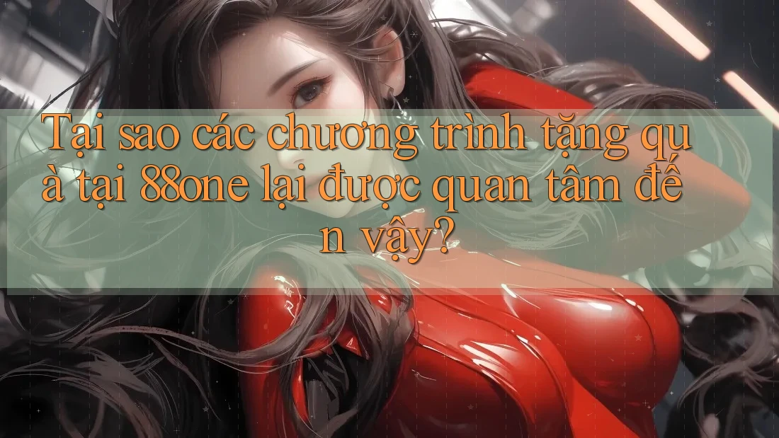 Tại sao các chương trình tặng quà tại 88one lại được quan tâm đến vậy?