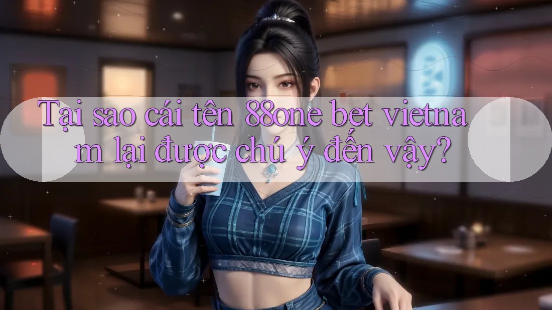 Tại sao cái tên 88one bet vietnam lại được chú ý đến vậy?