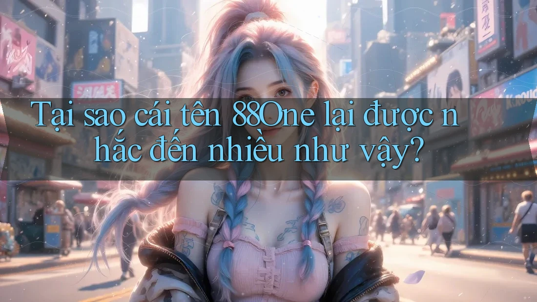 Tại sao cái tên 88One lại được nhắc đến nhiều như vậy?