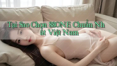 tại sao chọn 88one chuẩn nhất việt nam