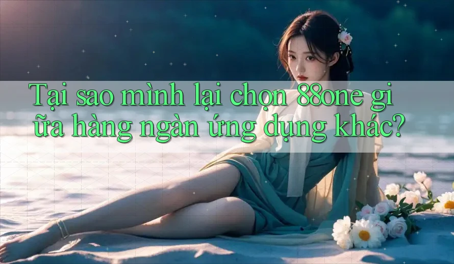 Tại sao mình lại chọn 88one giữa hàng ngàn ứng dụng khác?