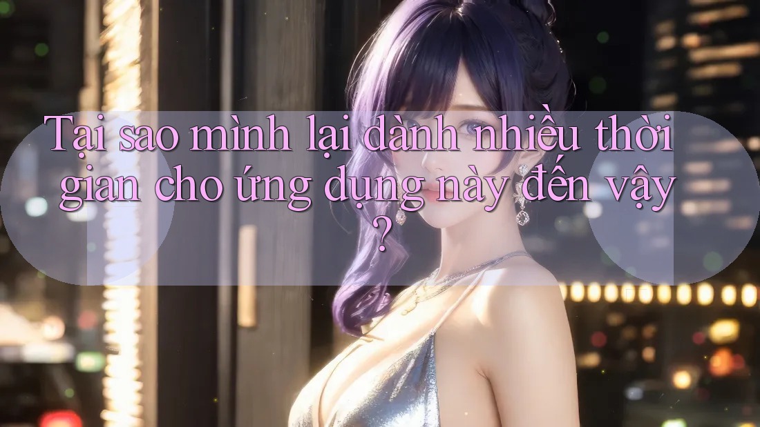 Tại sao mình lại dành nhiều thời gian cho ứng dụng này đến vậy?